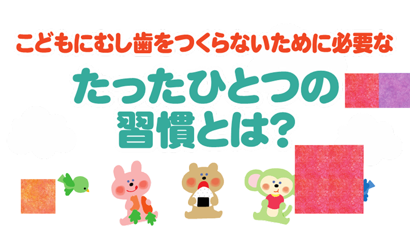 こどもにむし歯をつくらないために必要なたったひとつの習慣とは?